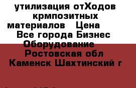 утилизация отХодов крмпозитных материалов › Цена ­ 100 - Все города Бизнес » Оборудование   . Ростовская обл.,Каменск-Шахтинский г.